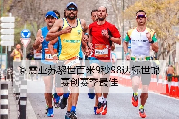 谢震业苏黎世百米9秒98达标世锦赛创赛季最佳